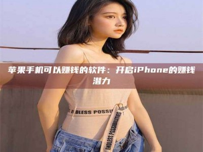白山苹果手机可以赚钱的软件：开启iPhone的赚钱潜力